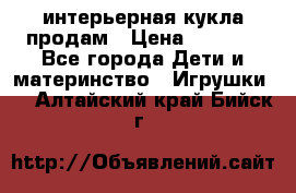 интерьерная кукла продам › Цена ­ 2 000 - Все города Дети и материнство » Игрушки   . Алтайский край,Бийск г.